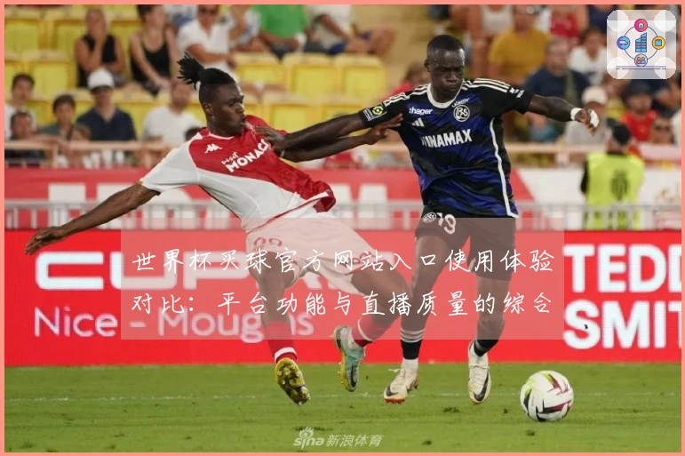 世界杯买球官方网站入口使用体验对比：平台功能与直播质量的综合评测