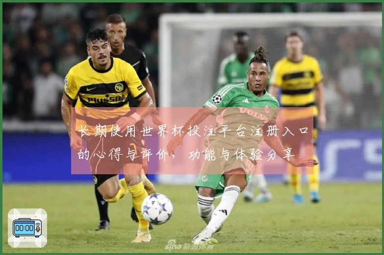 长期使用世界杯投注平台注册入口的心得与评价，功能与体验分享