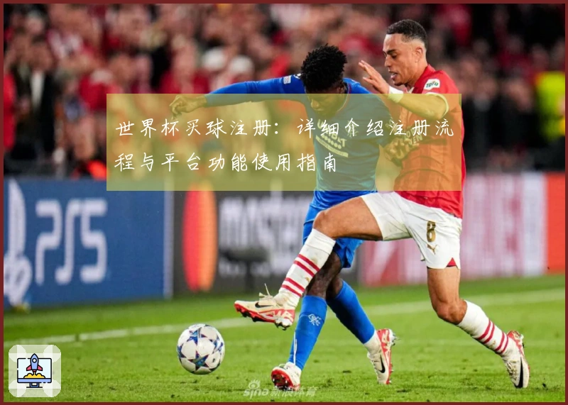 世界杯买球注册：详细介绍注册流程与平台功能使用指南