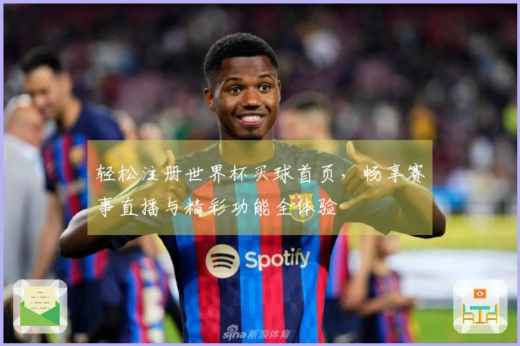 轻松注册世界杯买球首页，畅享赛事直播与精彩功能全体验