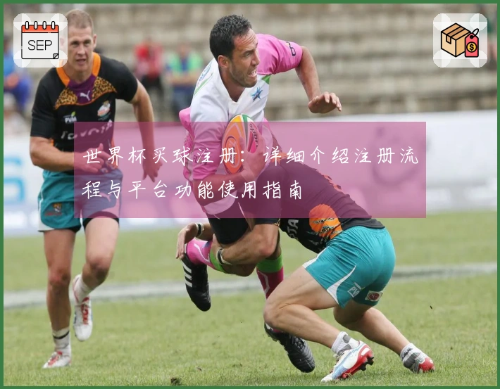 世界杯买球注册：详细介绍注册流程与平台功能使用指南