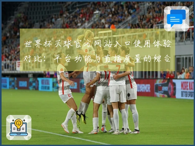 世界杯买球官方网站入口使用体验对比:平台功能与直播质量的综合评测