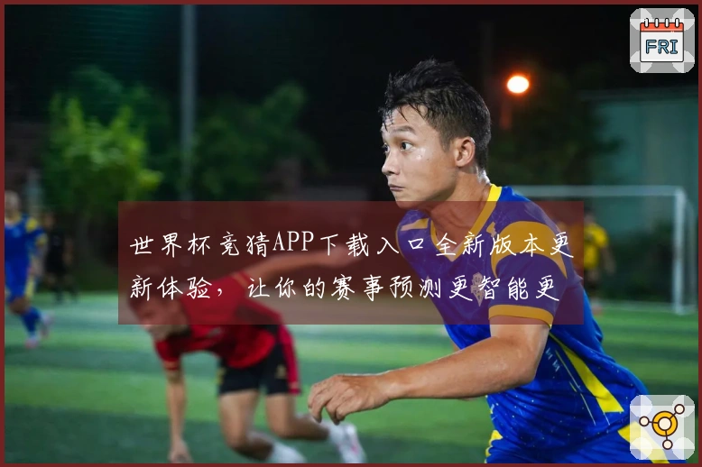 世界杯竞猜APP下载入口全新版本更新体验，让你的赛事预测更智能更便捷