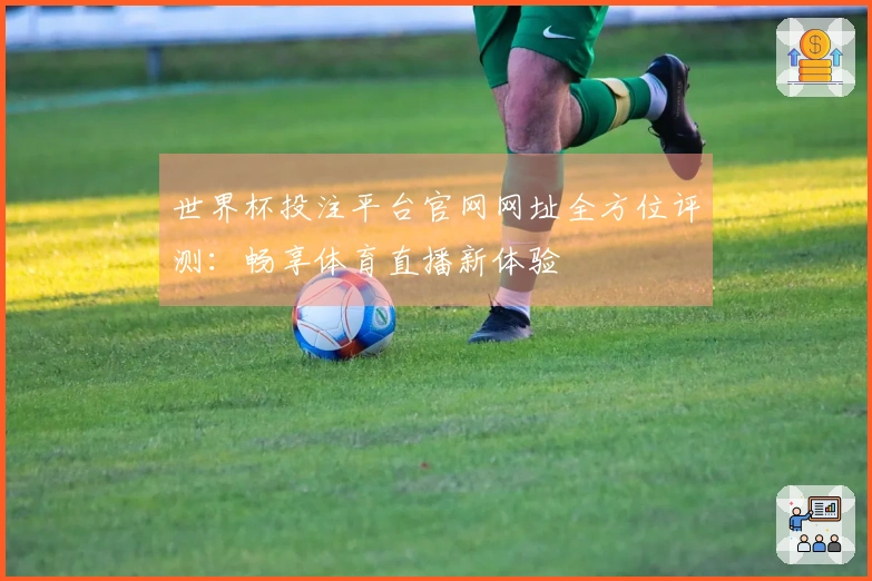 世界杯投注平台官网网址全方位评测：畅享体育直播新体验