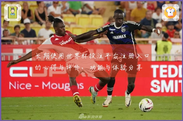 长期使用世界杯投注平台注册入口的心得与评价,功能与体验分享