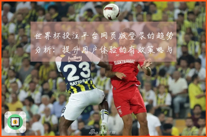 世界杯投注平台网页版登录的趋势分析：提升用户体验的有效策略与功能介绍