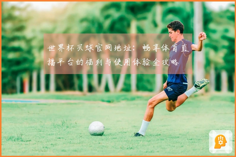 世界杯买球官网地址:畅享体育直播平台的福利与使用体验全攻略