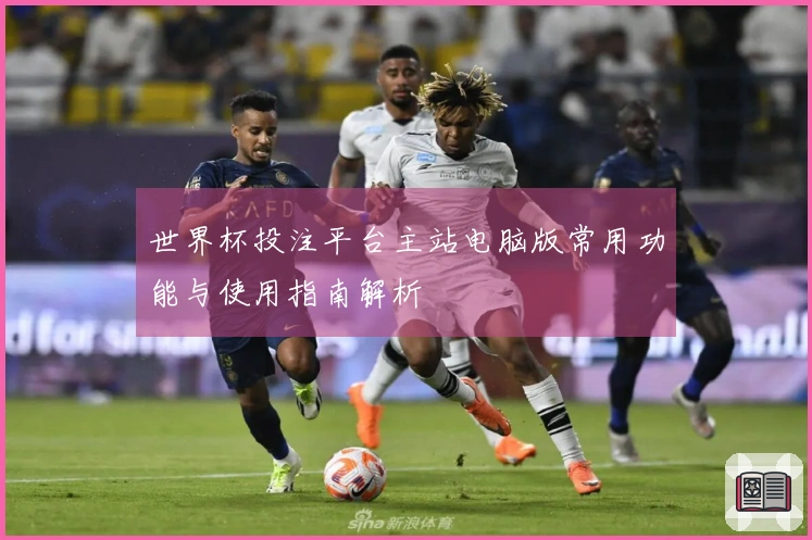 世界杯投注平台主站电脑版常用功能与使用指南解析