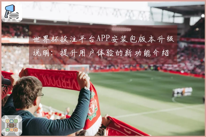 世界杯投注平台APP安装包版本升级说明：提升用户体验的新功能介绍