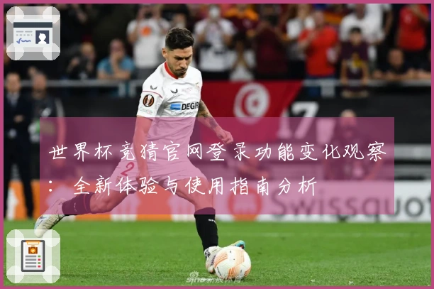 世界杯竞猜官网登录功能变化观察:全新体验与使用指南分析
